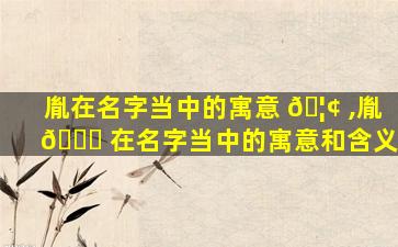胤在名字当中的寓意 🦢 ,胤 🐎 在名字当中的寓意和含义